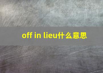 off in lieu什么意思